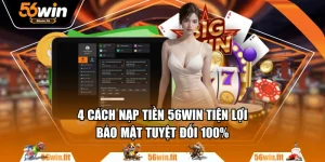 4 Cách Nạp Tiền 56WIN Tiện Lợi, Bảo Mật Tuyệt Đối 100%