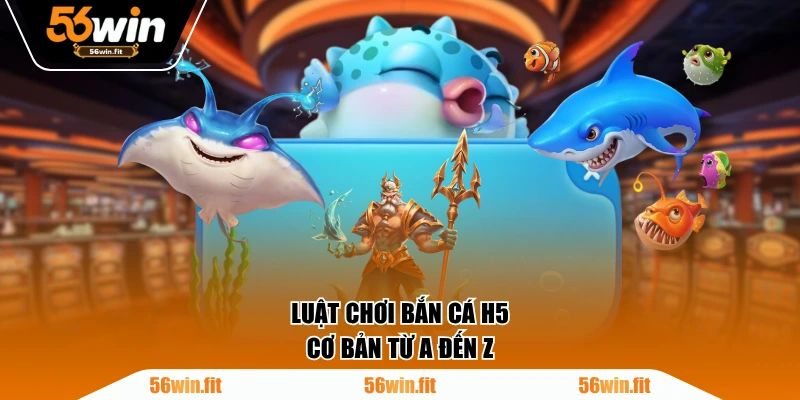 Luật chơi Bắn Cá H5 cơ bản từ A đến Z