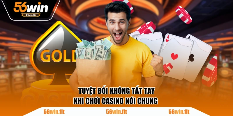 Tuyệt đối không tất tay khi chơi casino nói chung
